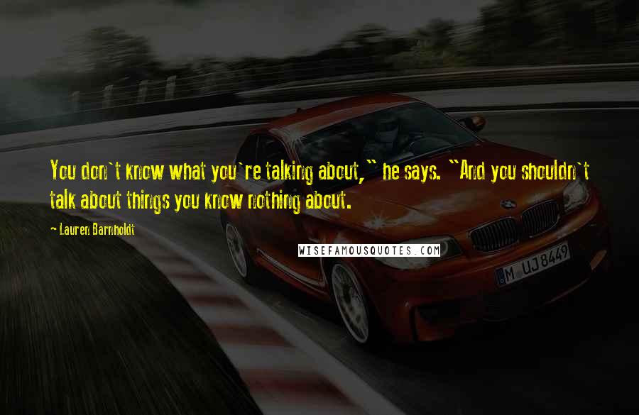 Lauren Barnholdt Quotes: You don't know what you're talking about," he says. "And you shouldn't talk about things you know nothing about.