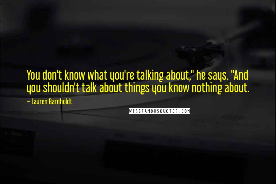 Lauren Barnholdt Quotes: You don't know what you're talking about," he says. "And you shouldn't talk about things you know nothing about.