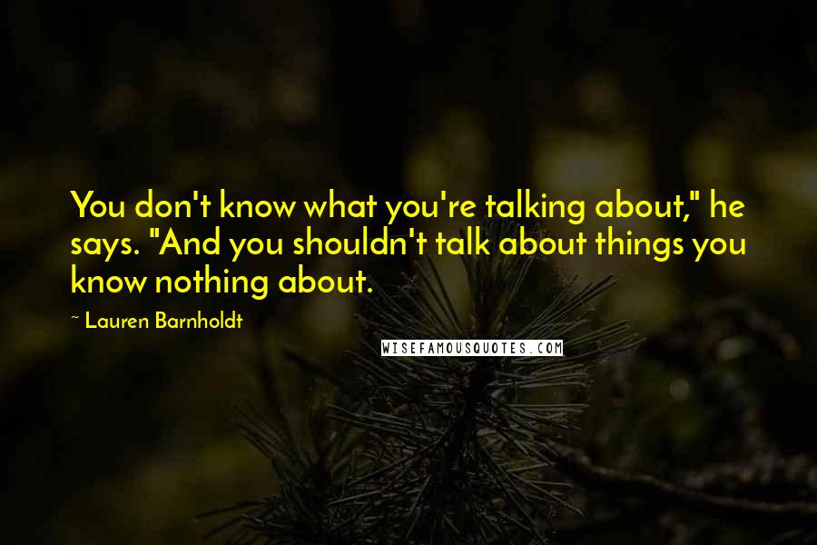 Lauren Barnholdt Quotes: You don't know what you're talking about," he says. "And you shouldn't talk about things you know nothing about.