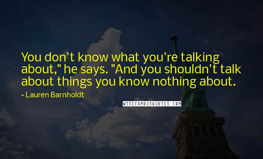 Lauren Barnholdt Quotes: You don't know what you're talking about," he says. "And you shouldn't talk about things you know nothing about.