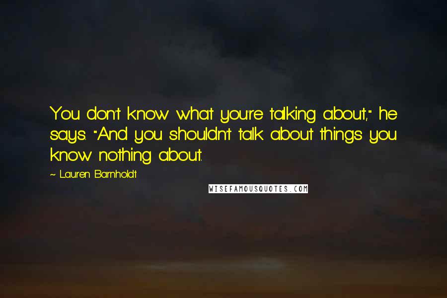 Lauren Barnholdt Quotes: You don't know what you're talking about," he says. "And you shouldn't talk about things you know nothing about.