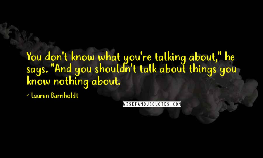 Lauren Barnholdt Quotes: You don't know what you're talking about," he says. "And you shouldn't talk about things you know nothing about.