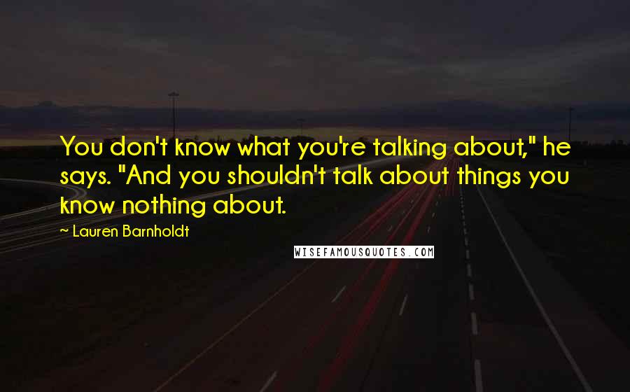 Lauren Barnholdt Quotes: You don't know what you're talking about," he says. "And you shouldn't talk about things you know nothing about.