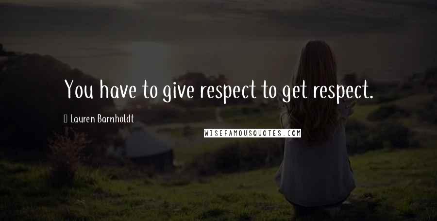 Lauren Barnholdt Quotes: You have to give respect to get respect.