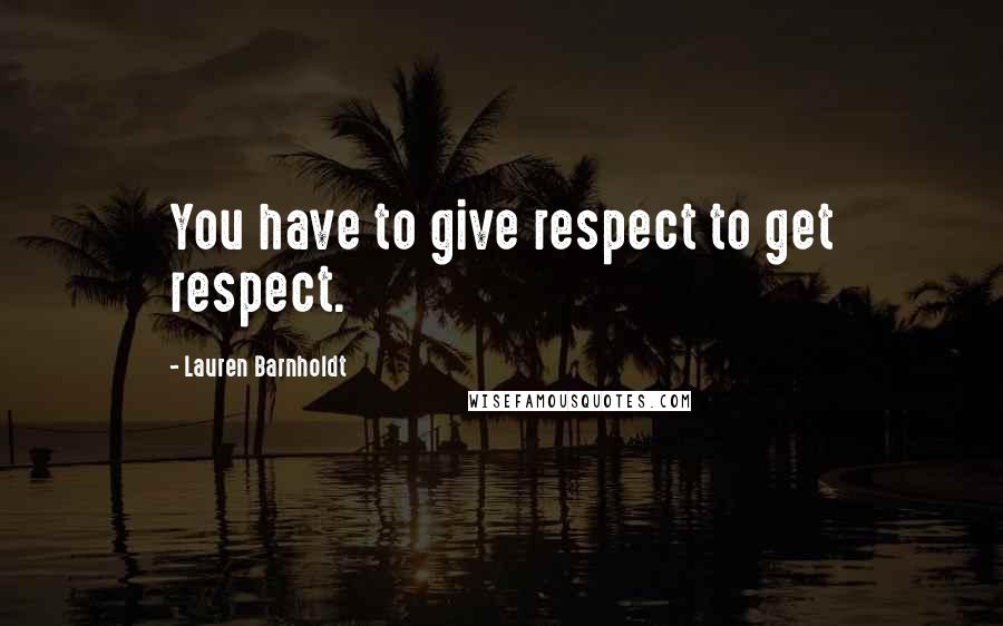 Lauren Barnholdt Quotes: You have to give respect to get respect.
