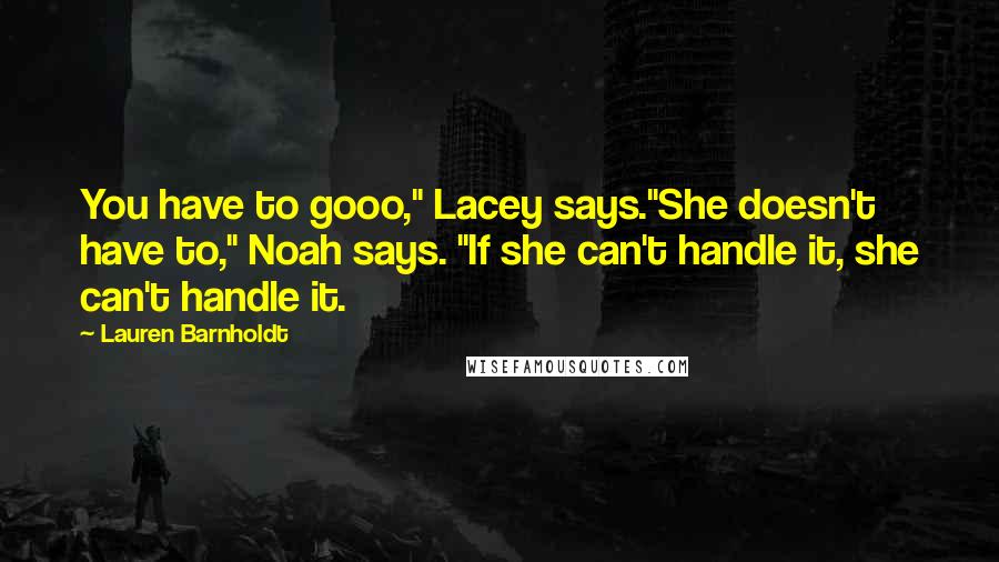 Lauren Barnholdt Quotes: You have to gooo," Lacey says."She doesn't have to," Noah says. "If she can't handle it, she can't handle it.