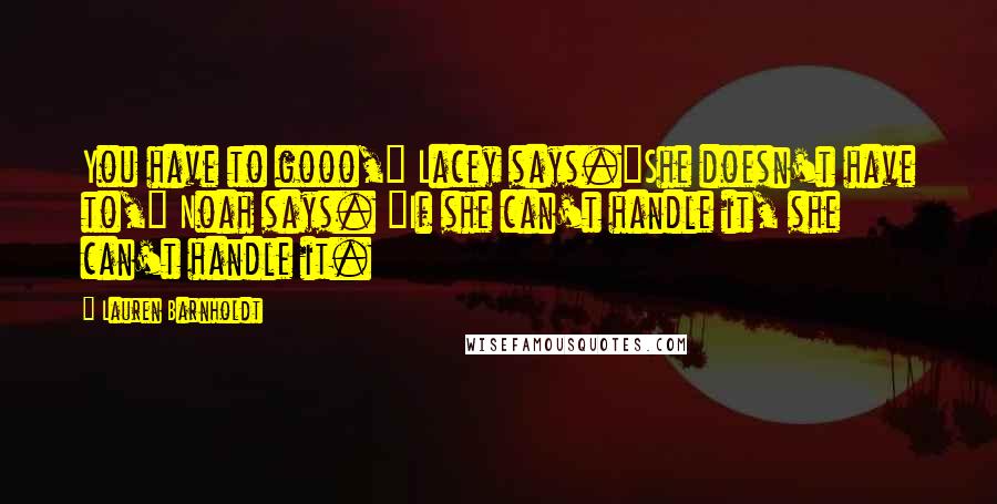 Lauren Barnholdt Quotes: You have to gooo," Lacey says."She doesn't have to," Noah says. "If she can't handle it, she can't handle it.