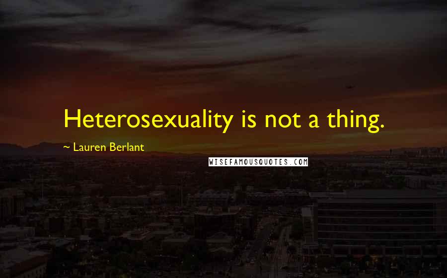 Lauren Berlant Quotes: Heterosexuality is not a thing.