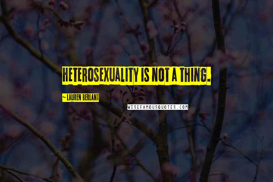 Lauren Berlant Quotes: Heterosexuality is not a thing.