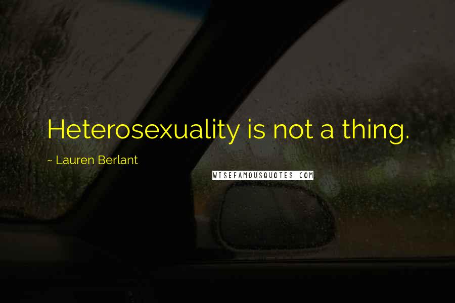 Lauren Berlant Quotes: Heterosexuality is not a thing.