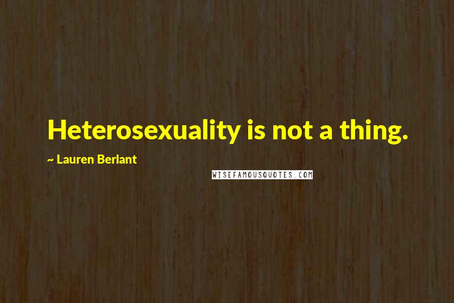 Lauren Berlant Quotes: Heterosexuality is not a thing.