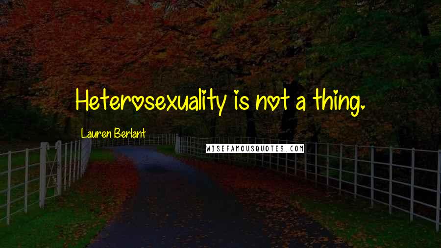 Lauren Berlant Quotes: Heterosexuality is not a thing.