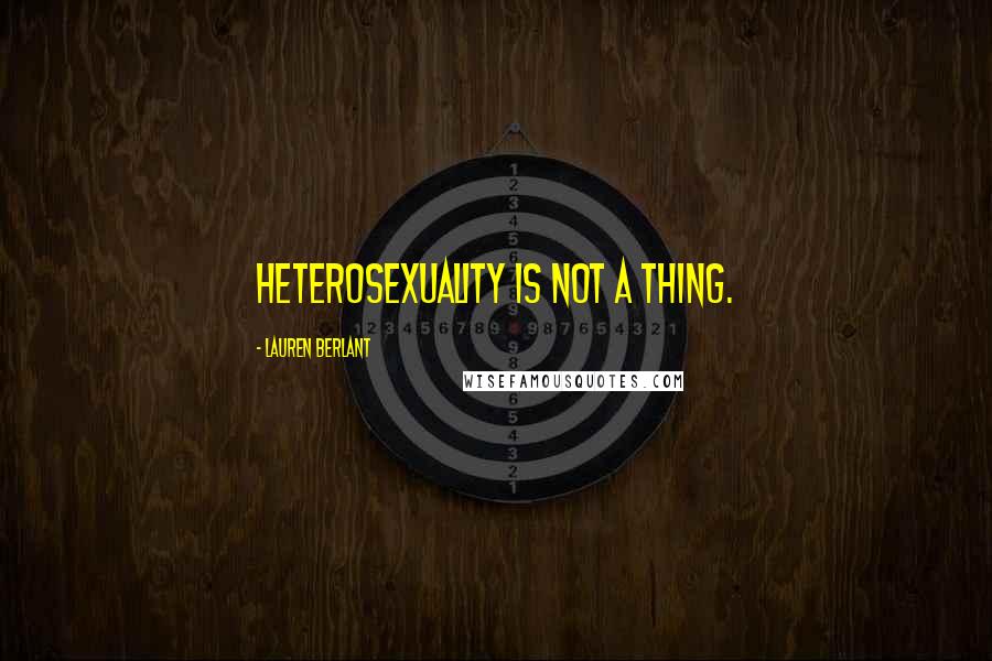 Lauren Berlant Quotes: Heterosexuality is not a thing.