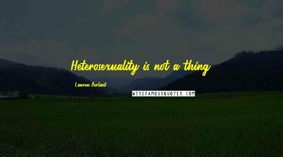 Lauren Berlant Quotes: Heterosexuality is not a thing.