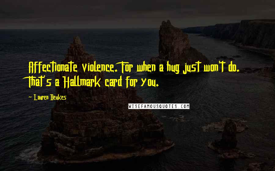 Lauren Beukes Quotes: Affectionate violence. For when a hug just won't do. That's a Hallmark card for you.