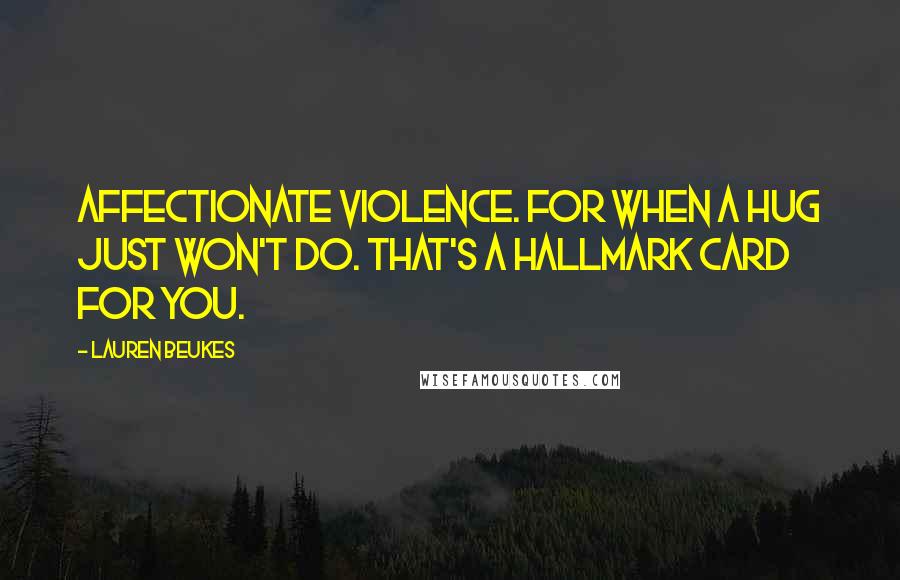 Lauren Beukes Quotes: Affectionate violence. For when a hug just won't do. That's a Hallmark card for you.