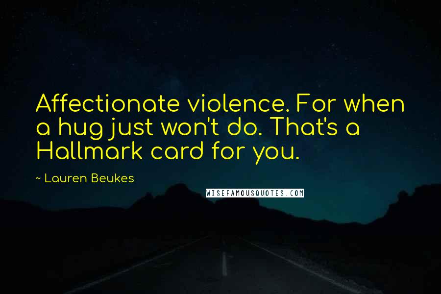 Lauren Beukes Quotes: Affectionate violence. For when a hug just won't do. That's a Hallmark card for you.