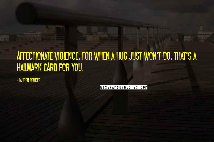 Lauren Beukes Quotes: Affectionate violence. For when a hug just won't do. That's a Hallmark card for you.