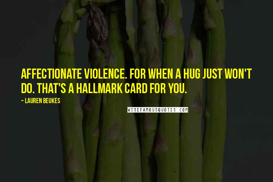 Lauren Beukes Quotes: Affectionate violence. For when a hug just won't do. That's a Hallmark card for you.