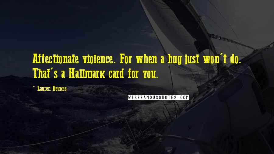 Lauren Beukes Quotes: Affectionate violence. For when a hug just won't do. That's a Hallmark card for you.