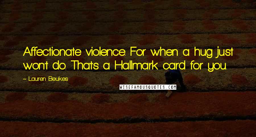 Lauren Beukes Quotes: Affectionate violence. For when a hug just won't do. That's a Hallmark card for you.