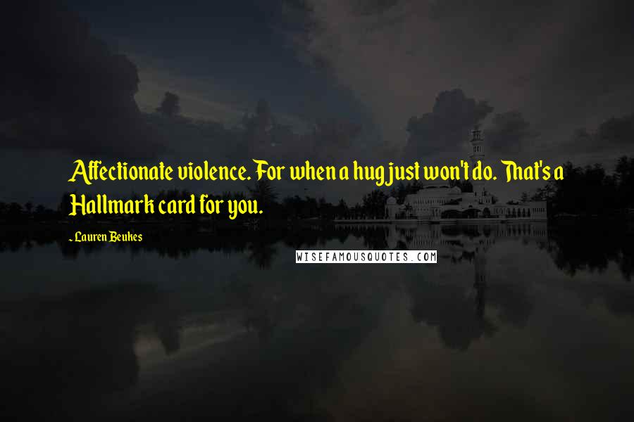 Lauren Beukes Quotes: Affectionate violence. For when a hug just won't do. That's a Hallmark card for you.