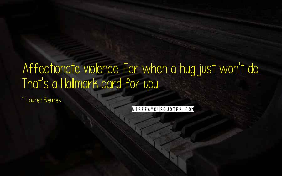 Lauren Beukes Quotes: Affectionate violence. For when a hug just won't do. That's a Hallmark card for you.