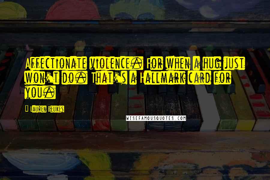 Lauren Beukes Quotes: Affectionate violence. For when a hug just won't do. That's a Hallmark card for you.