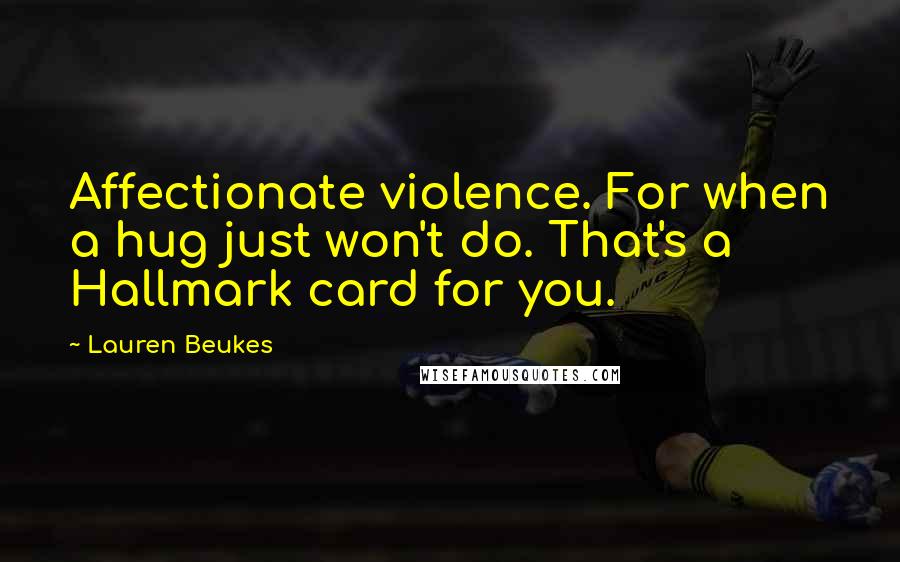 Lauren Beukes Quotes: Affectionate violence. For when a hug just won't do. That's a Hallmark card for you.