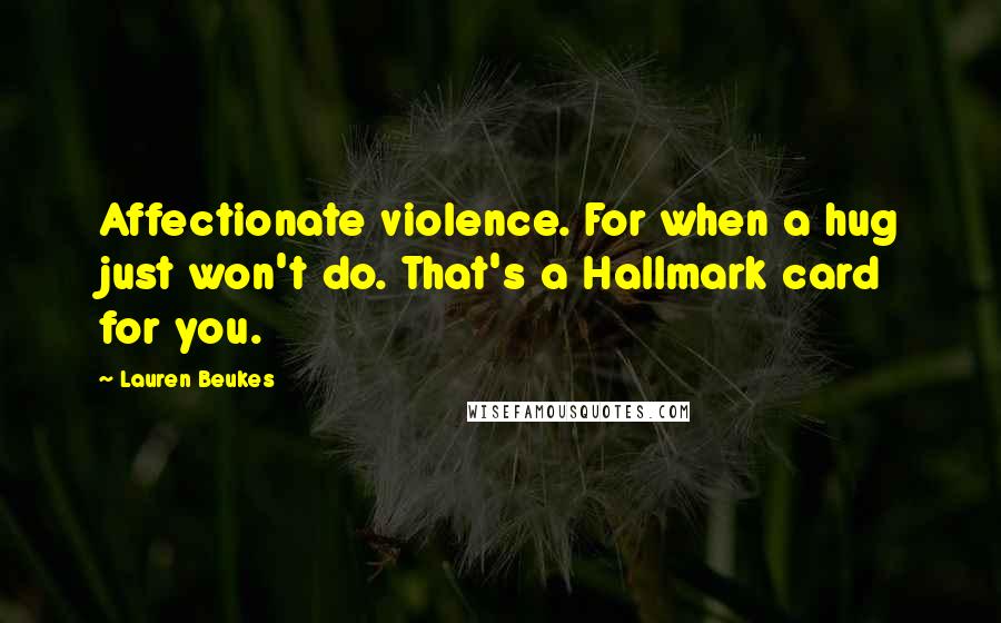 Lauren Beukes Quotes: Affectionate violence. For when a hug just won't do. That's a Hallmark card for you.