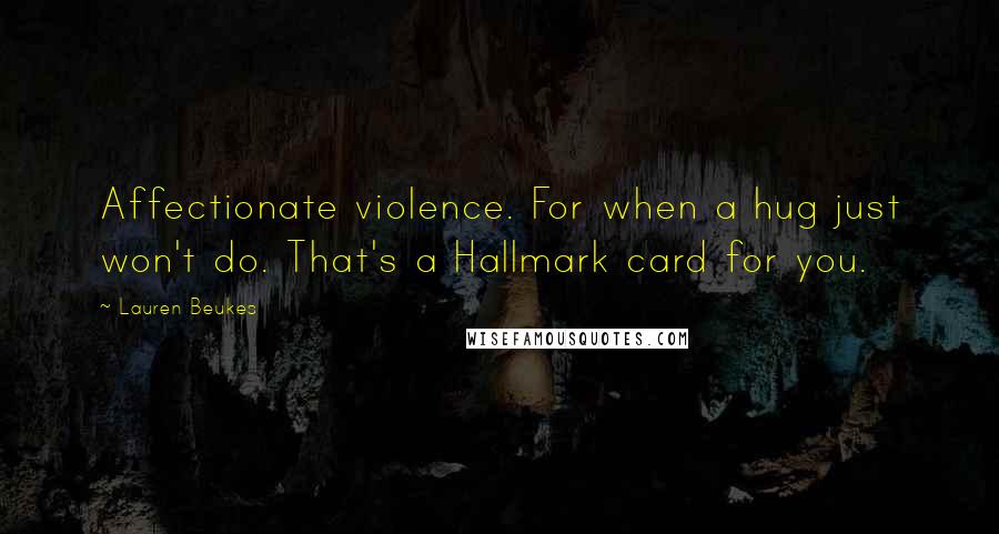 Lauren Beukes Quotes: Affectionate violence. For when a hug just won't do. That's a Hallmark card for you.