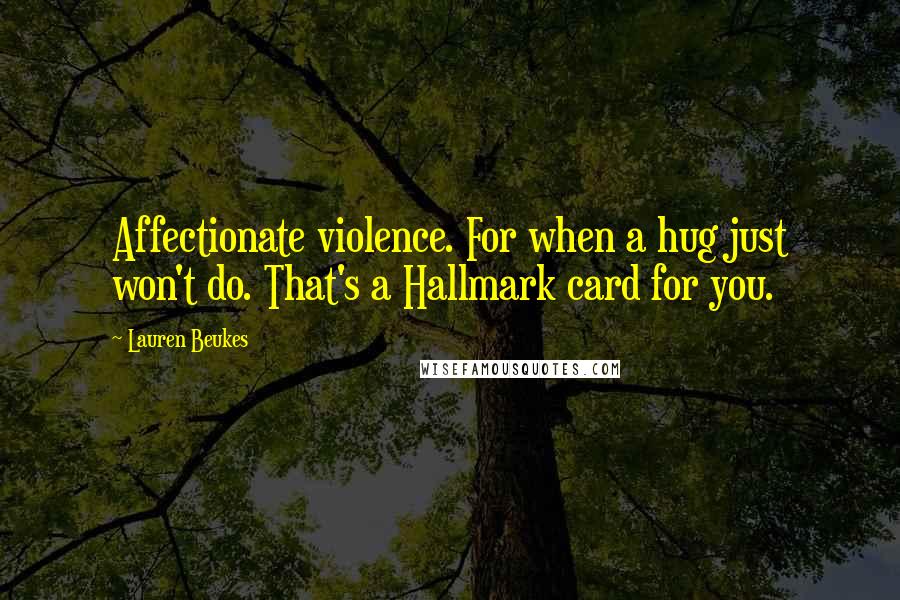 Lauren Beukes Quotes: Affectionate violence. For when a hug just won't do. That's a Hallmark card for you.