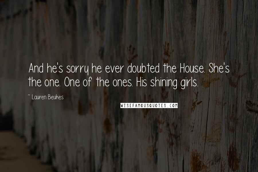 Lauren Beukes Quotes: And he's sorry he ever doubted the House. She's the one. One of the ones. His shining girls.