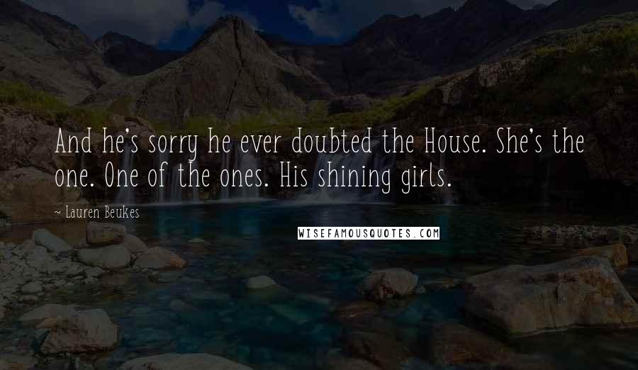 Lauren Beukes Quotes: And he's sorry he ever doubted the House. She's the one. One of the ones. His shining girls.