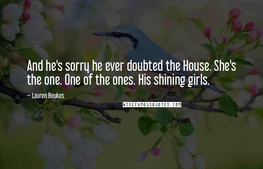 Lauren Beukes Quotes: And he's sorry he ever doubted the House. She's the one. One of the ones. His shining girls.