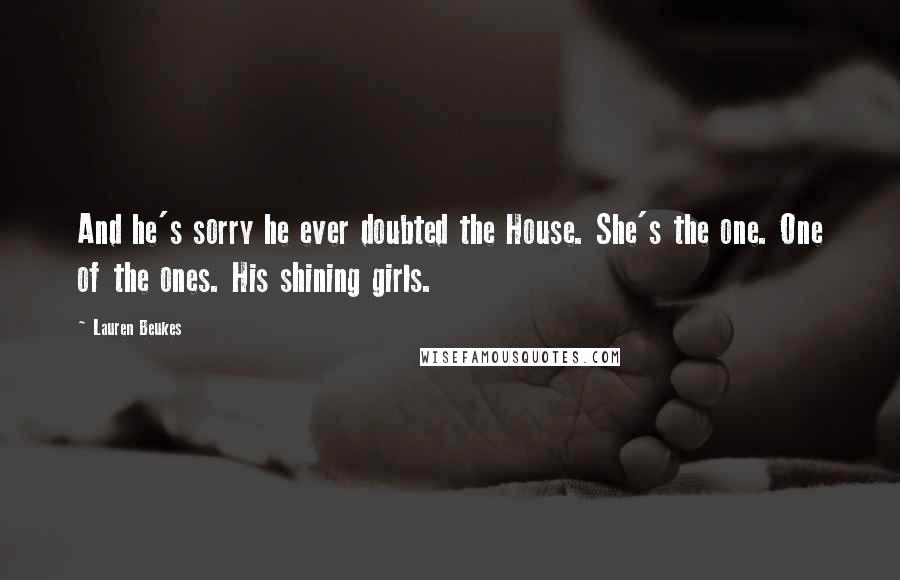 Lauren Beukes Quotes: And he's sorry he ever doubted the House. She's the one. One of the ones. His shining girls.