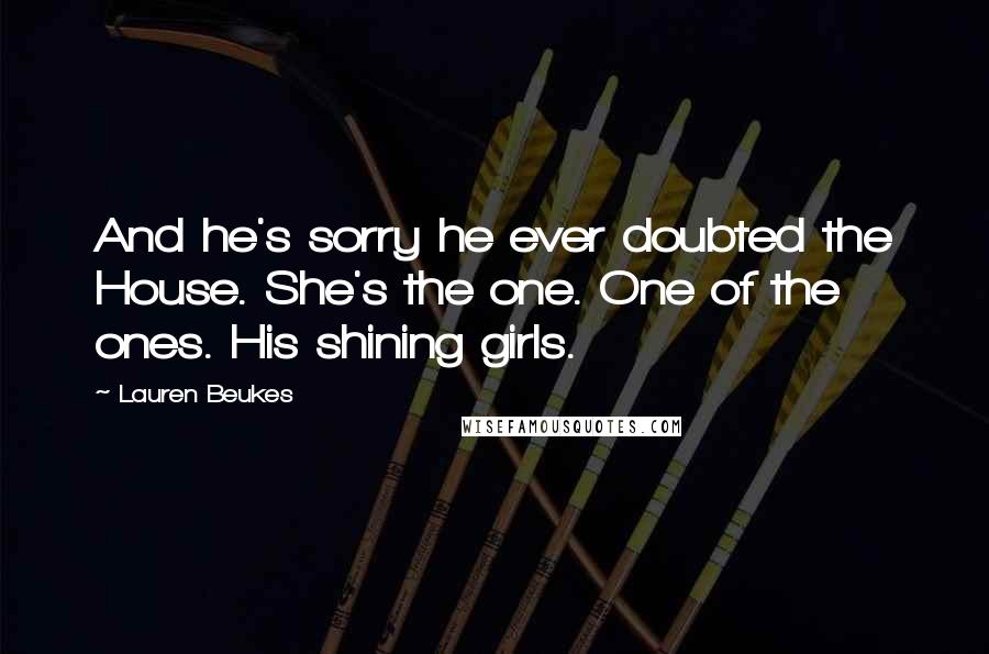 Lauren Beukes Quotes: And he's sorry he ever doubted the House. She's the one. One of the ones. His shining girls.