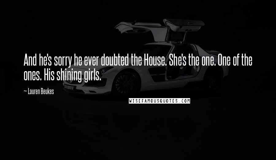 Lauren Beukes Quotes: And he's sorry he ever doubted the House. She's the one. One of the ones. His shining girls.