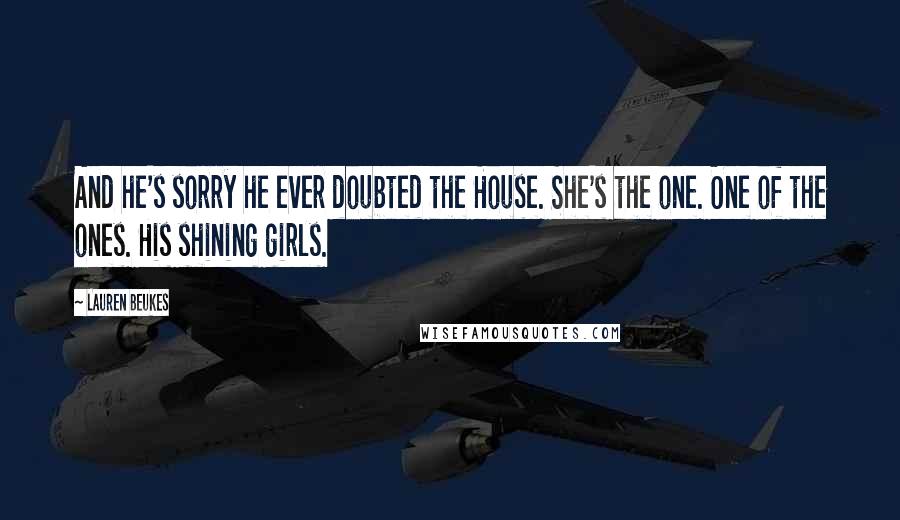 Lauren Beukes Quotes: And he's sorry he ever doubted the House. She's the one. One of the ones. His shining girls.