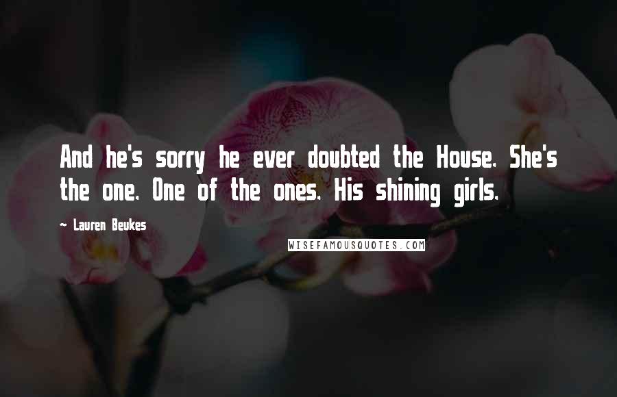 Lauren Beukes Quotes: And he's sorry he ever doubted the House. She's the one. One of the ones. His shining girls.