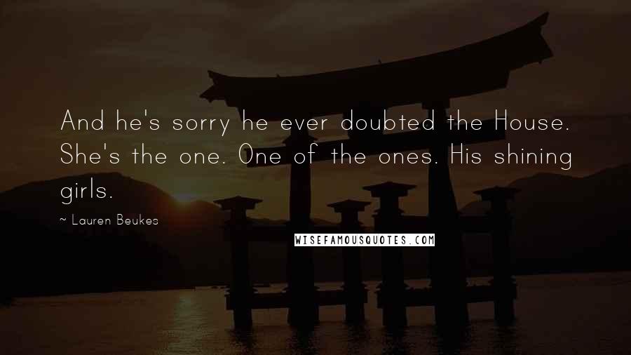 Lauren Beukes Quotes: And he's sorry he ever doubted the House. She's the one. One of the ones. His shining girls.