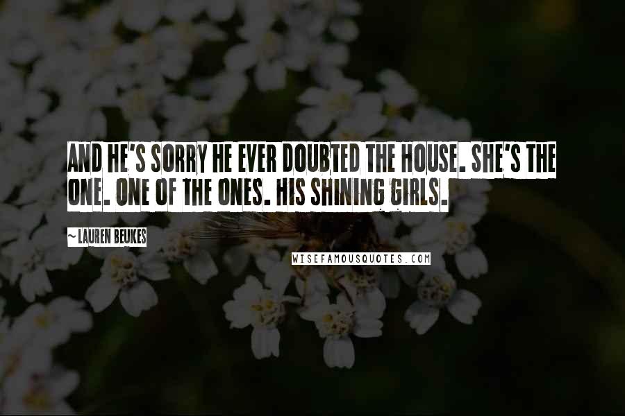 Lauren Beukes Quotes: And he's sorry he ever doubted the House. She's the one. One of the ones. His shining girls.