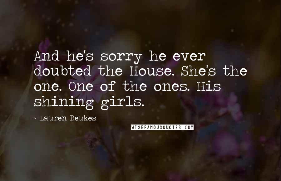 Lauren Beukes Quotes: And he's sorry he ever doubted the House. She's the one. One of the ones. His shining girls.