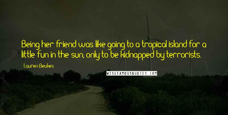 Lauren Beukes Quotes: Being her friend was like going to a tropical island for a little fun in the sun, only to be kidnapped by terrorists.