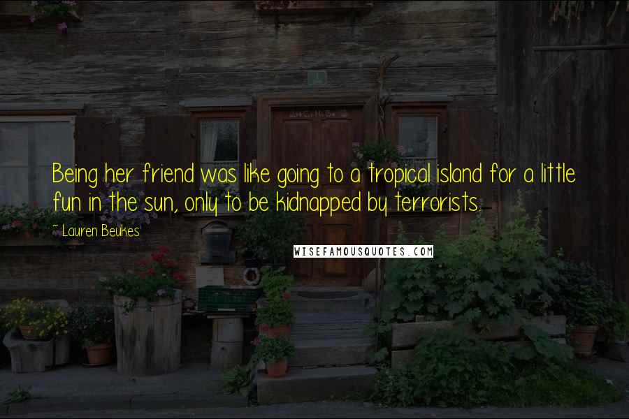 Lauren Beukes Quotes: Being her friend was like going to a tropical island for a little fun in the sun, only to be kidnapped by terrorists.