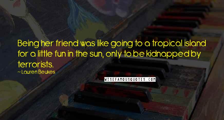 Lauren Beukes Quotes: Being her friend was like going to a tropical island for a little fun in the sun, only to be kidnapped by terrorists.