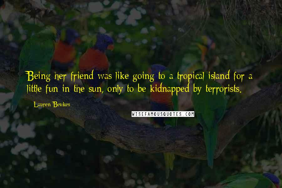 Lauren Beukes Quotes: Being her friend was like going to a tropical island for a little fun in the sun, only to be kidnapped by terrorists.