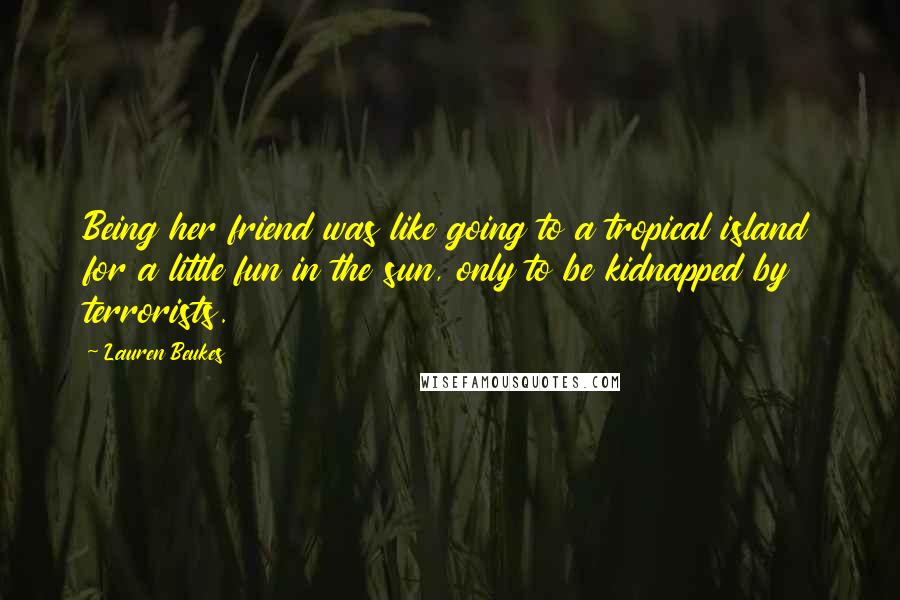 Lauren Beukes Quotes: Being her friend was like going to a tropical island for a little fun in the sun, only to be kidnapped by terrorists.