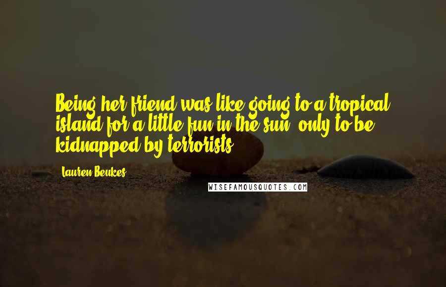 Lauren Beukes Quotes: Being her friend was like going to a tropical island for a little fun in the sun, only to be kidnapped by terrorists.