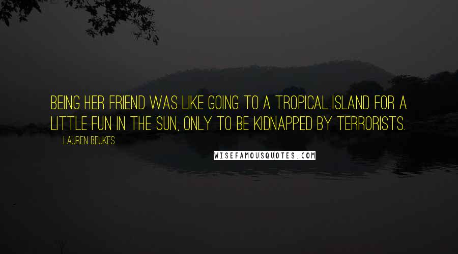 Lauren Beukes Quotes: Being her friend was like going to a tropical island for a little fun in the sun, only to be kidnapped by terrorists.